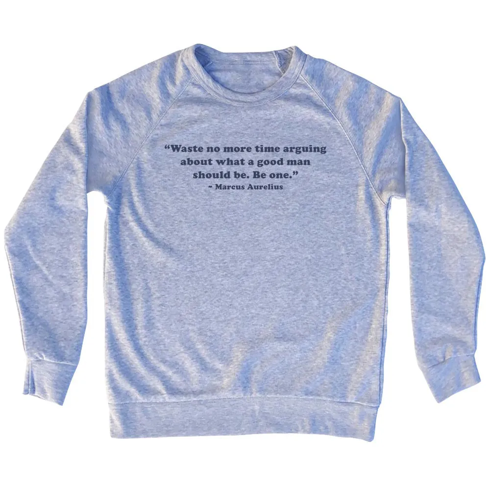 Waste No More Time Arguing About What A Good Man Should Be. Be One. - Marcus Aurelius Quote Tees Adult Tri-Blend Sweatshirt